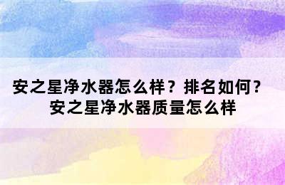 安之星净水器怎么样？排名如何？ 安之星净水器质量怎么样